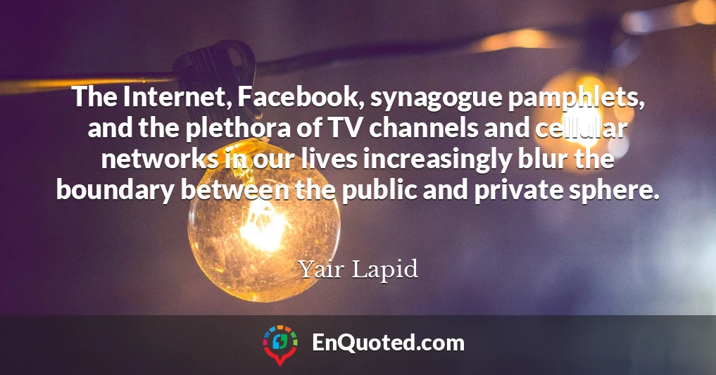 The Internet, Facebook, synagogue pamphlets, and the plethora of TV channels and cellular networks in our lives increasingly blur the boundary between the public and private sphere.