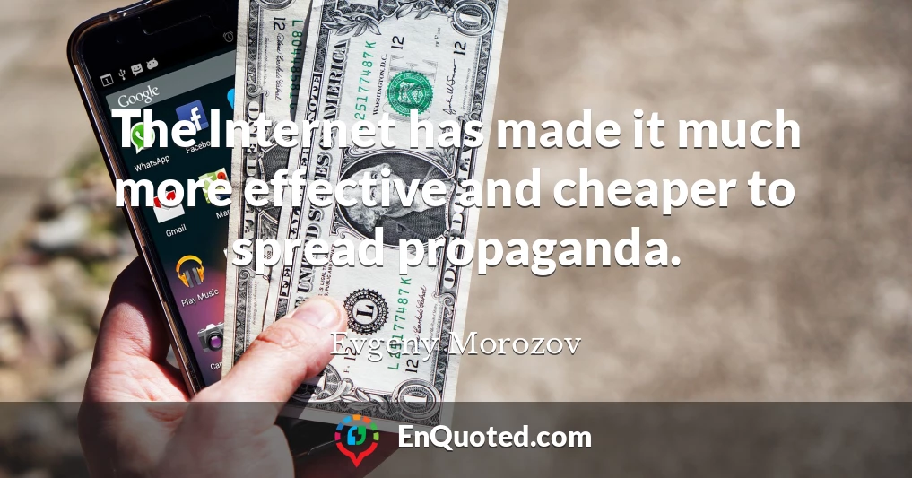 The Internet has made it much more effective and cheaper to spread propaganda.