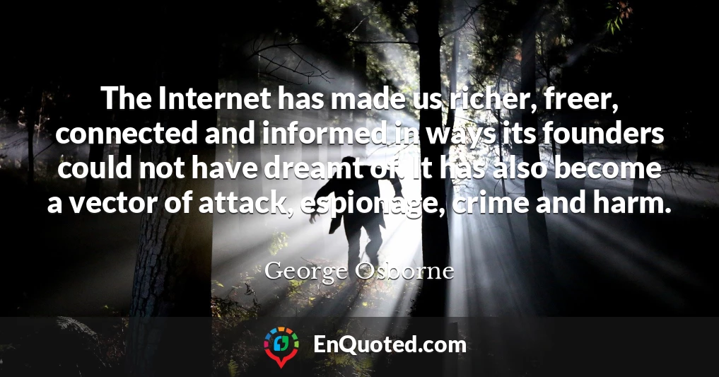 The Internet has made us richer, freer, connected and informed in ways its founders could not have dreamt of. It has also become a vector of attack, espionage, crime and harm.