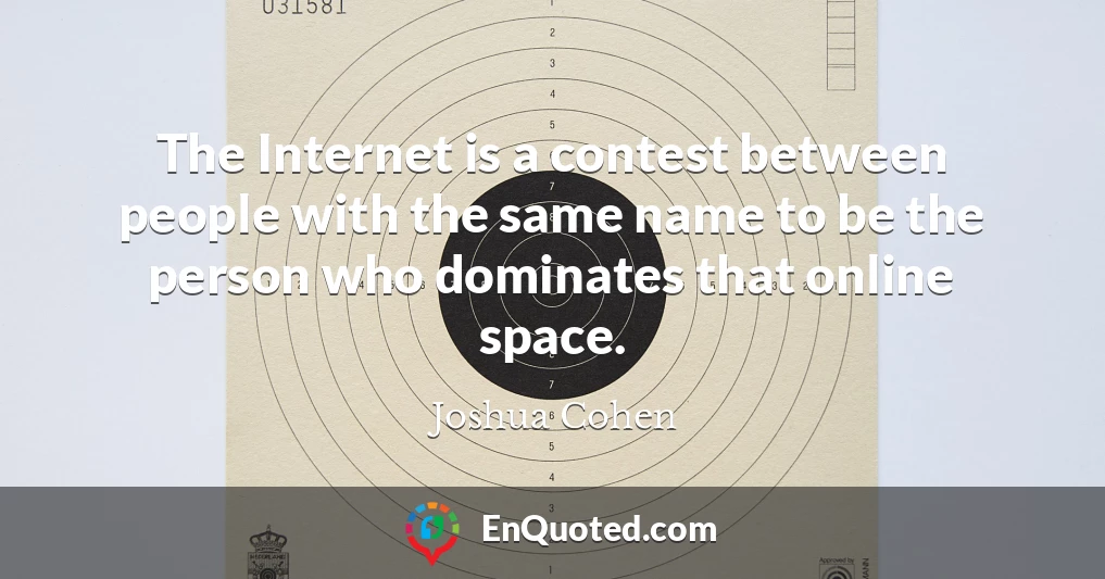 The Internet is a contest between people with the same name to be the person who dominates that online space.