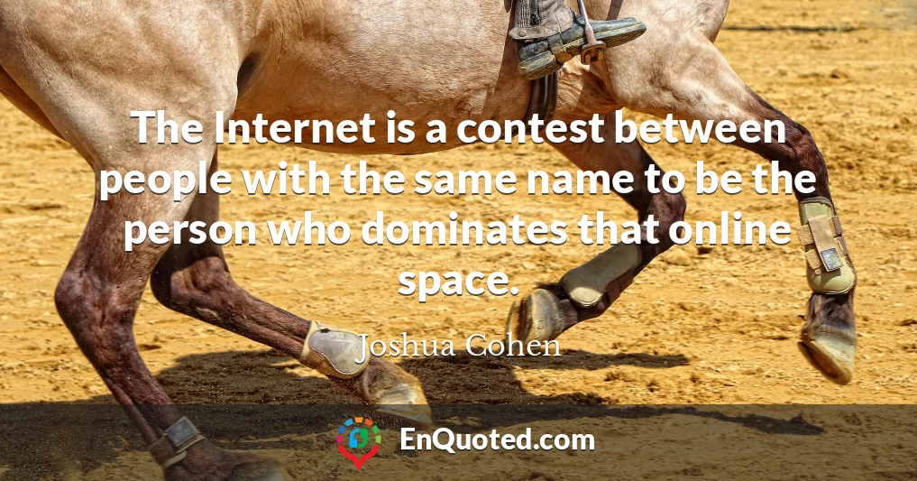 The Internet is a contest between people with the same name to be the person who dominates that online space.