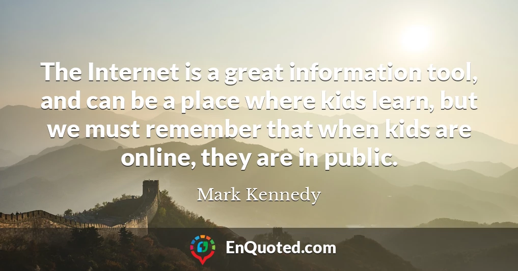 The Internet is a great information tool, and can be a place where kids learn, but we must remember that when kids are online, they are in public.