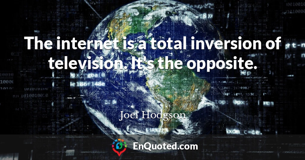 The internet is a total inversion of television. It's the opposite.