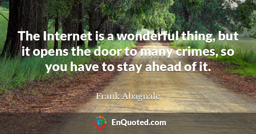 The Internet is a wonderful thing, but it opens the door to many crimes, so you have to stay ahead of it.