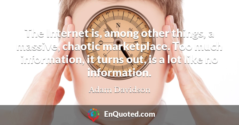 The Internet is, among other things, a massive, chaotic marketplace. Too much information, it turns out, is a lot like no information.