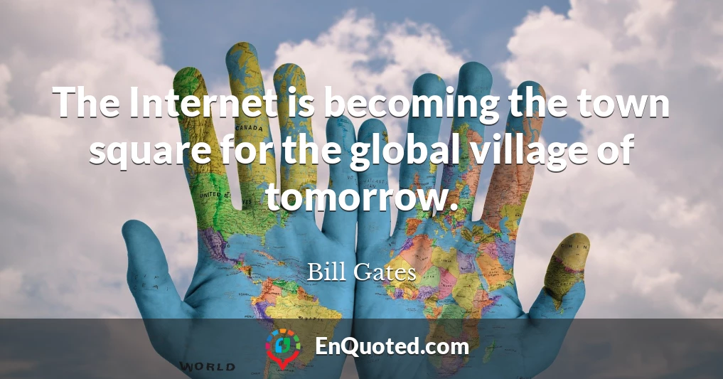 The Internet is becoming the town square for the global village of tomorrow.