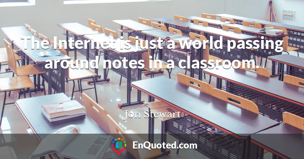 The Internet is just a world passing around notes in a classroom.