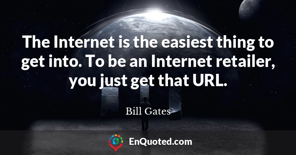 The Internet is the easiest thing to get into. To be an Internet retailer, you just get that URL.
