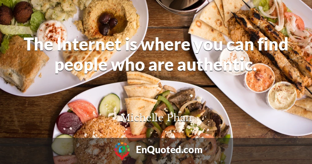 The Internet is where you can find people who are authentic.