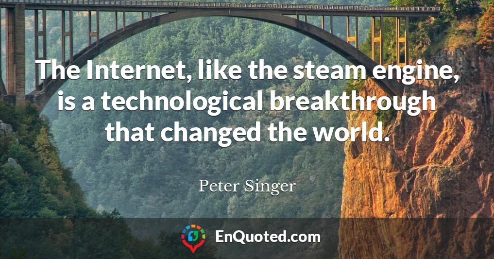 The Internet, like the steam engine, is a technological breakthrough that changed the world.