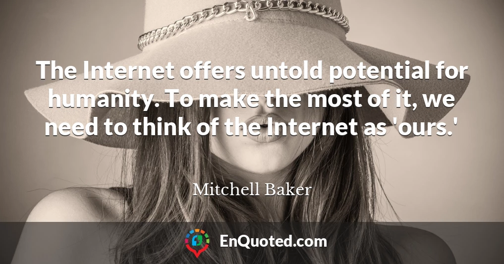 The Internet offers untold potential for humanity. To make the most of it, we need to think of the Internet as 'ours.'