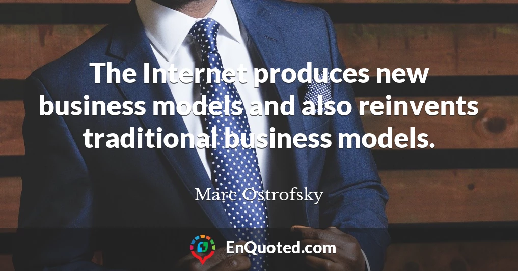 The Internet produces new business models and also reinvents traditional business models.