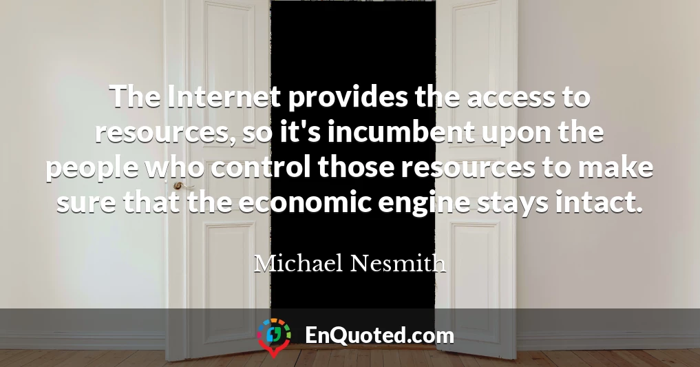 The Internet provides the access to resources, so it's incumbent upon the people who control those resources to make sure that the economic engine stays intact.