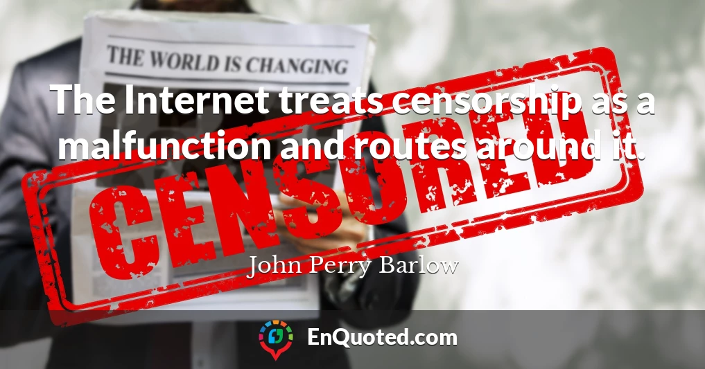 The Internet treats censorship as a malfunction and routes around it.