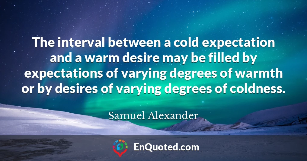 The interval between a cold expectation and a warm desire may be filled by expectations of varying degrees of warmth or by desires of varying degrees of coldness.