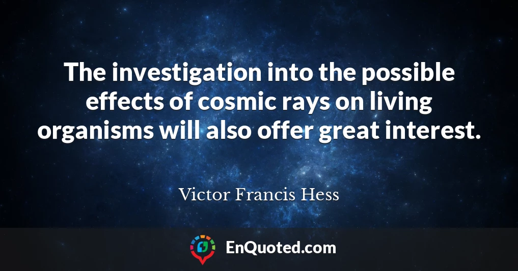 The investigation into the possible effects of cosmic rays on living organisms will also offer great interest.