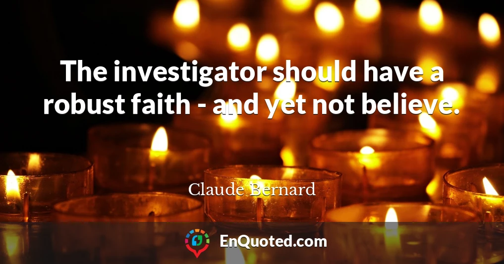 The investigator should have a robust faith - and yet not believe.