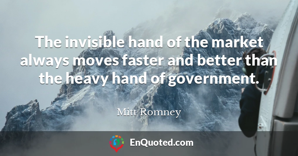 The invisible hand of the market always moves faster and better than the heavy hand of government.
