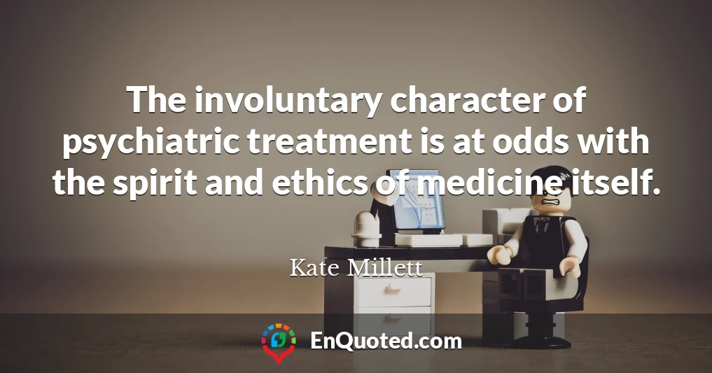 The involuntary character of psychiatric treatment is at odds with the spirit and ethics of medicine itself.