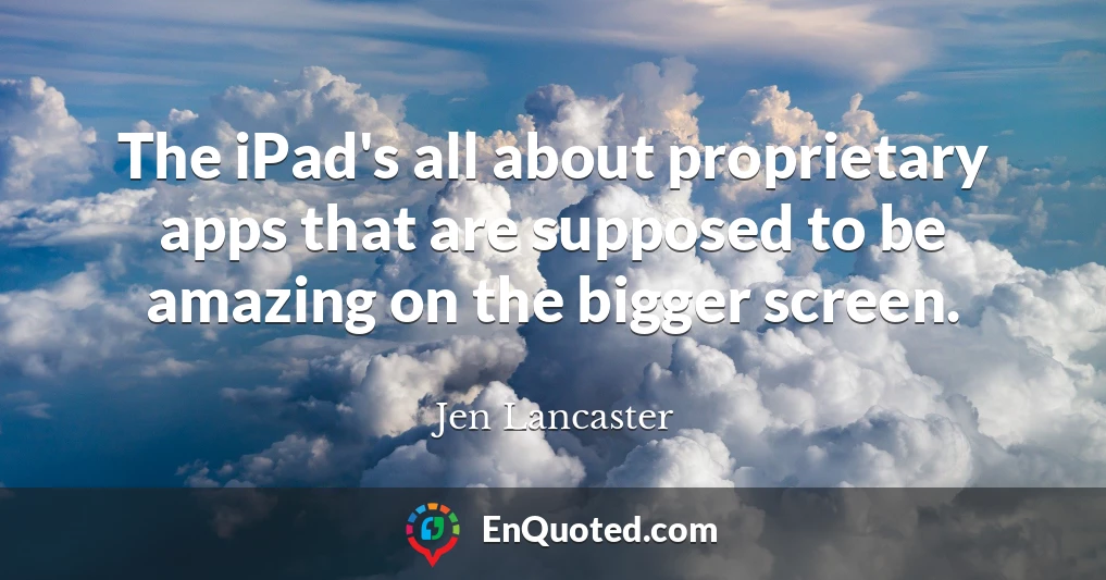 The iPad's all about proprietary apps that are supposed to be amazing on the bigger screen.