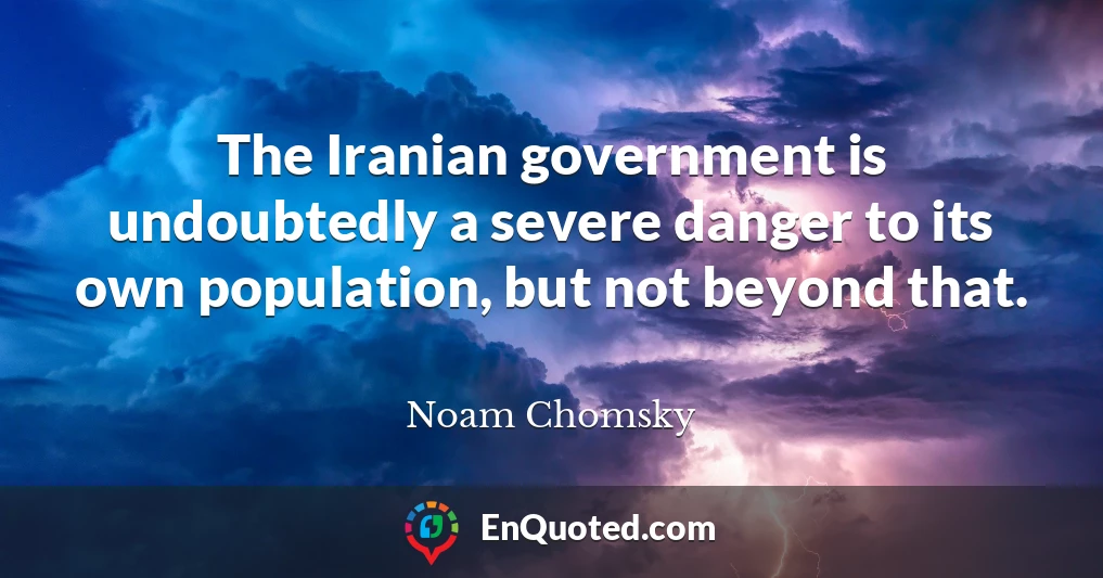 The Iranian government is undoubtedly a severe danger to its own population, but not beyond that.