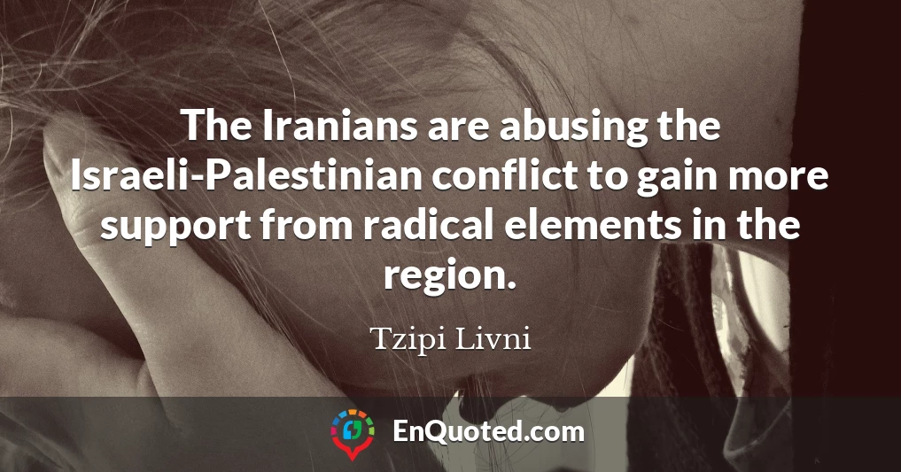 The Iranians are abusing the Israeli-Palestinian conflict to gain more support from radical elements in the region.
