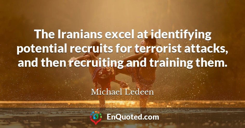 The Iranians excel at identifying potential recruits for terrorist attacks, and then recruiting and training them.