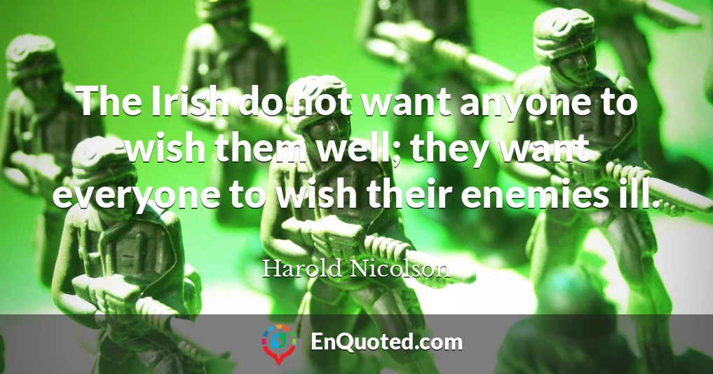 The Irish do not want anyone to wish them well; they want everyone to wish their enemies ill.