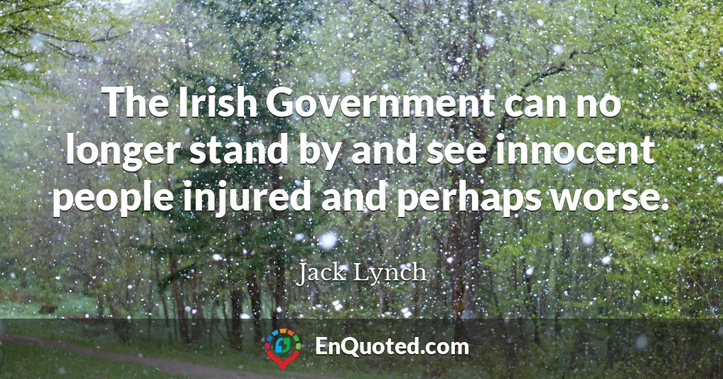 The Irish Government can no longer stand by and see innocent people injured and perhaps worse.