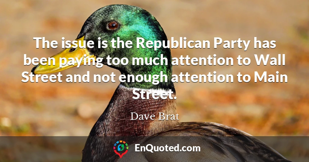 The issue is the Republican Party has been paying too much attention to Wall Street and not enough attention to Main Street.