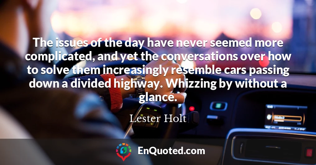 The issues of the day have never seemed more complicated, and yet the conversations over how to solve them increasingly resemble cars passing down a divided highway. Whizzing by without a glance.