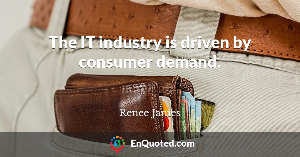 The IT industry is driven by consumer demand.