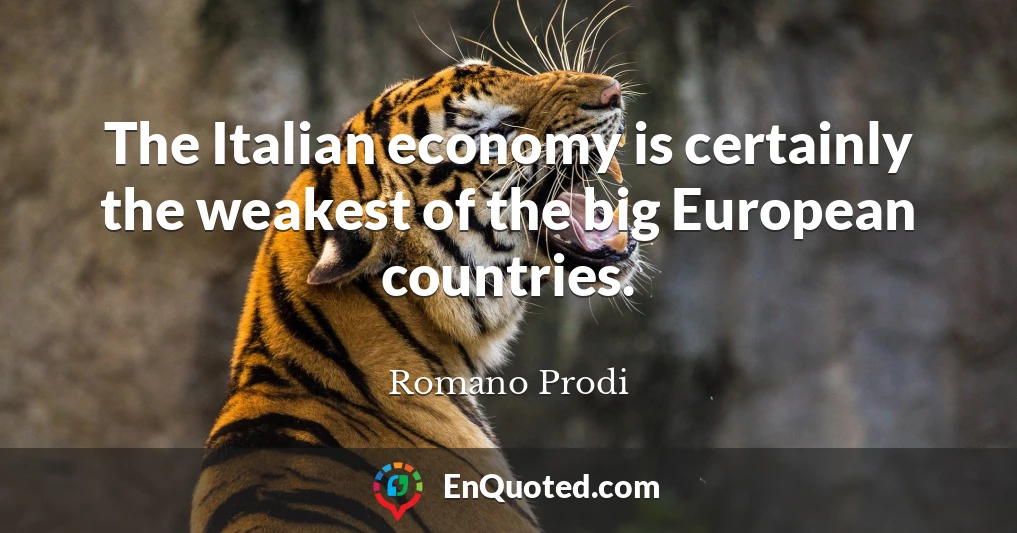 The Italian economy is certainly the weakest of the big European countries.