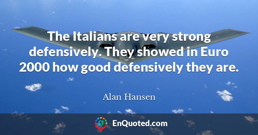 The Italians are very strong defensively. They showed in Euro 2000 how good defensively they are.