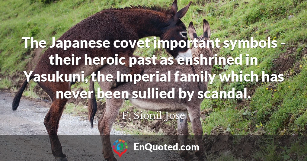 The Japanese covet important symbols - their heroic past as enshrined in Yasukuni, the Imperial family which has never been sullied by scandal.