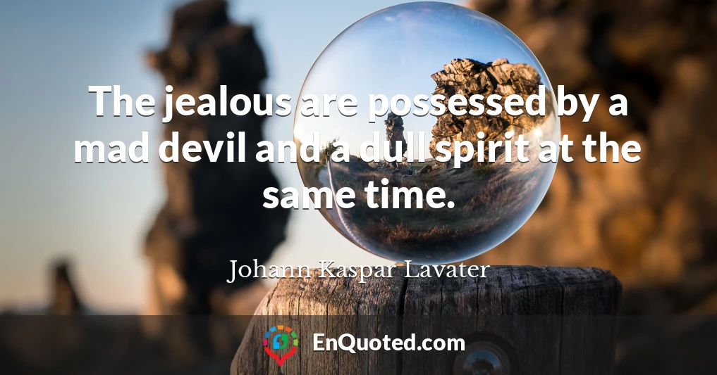 The jealous are possessed by a mad devil and a dull spirit at the same time.