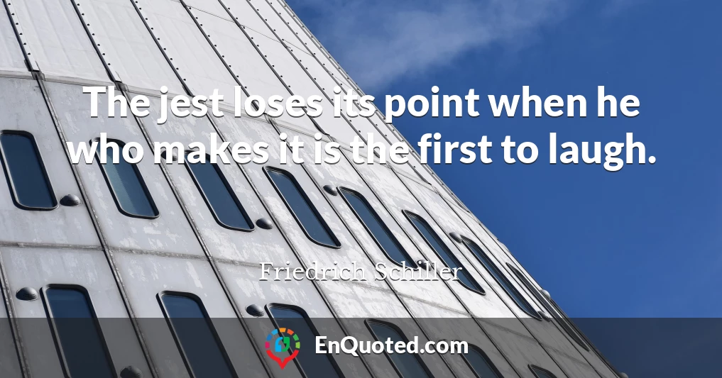 The jest loses its point when he who makes it is the first to laugh.