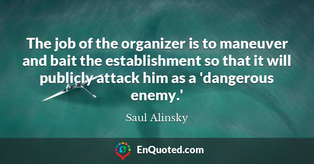 The job of the organizer is to maneuver and bait the establishment so that it will publicly attack him as a 'dangerous enemy.'