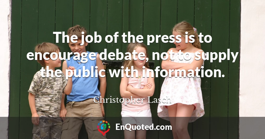 The job of the press is to encourage debate, not to supply the public with information.