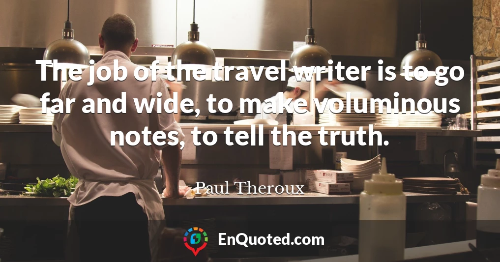 The job of the travel writer is to go far and wide, to make voluminous notes, to tell the truth.