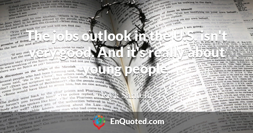 The jobs outlook in the U.S. isn't very good. And it's really about young people.