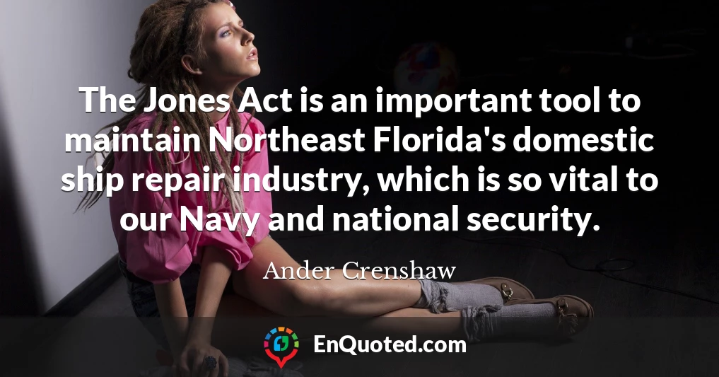 The Jones Act is an important tool to maintain Northeast Florida's domestic ship repair industry, which is so vital to our Navy and national security.