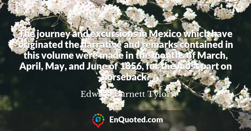 The journey and excursions in Mexico which have originated the narrative and remarks contained in this volume were made in the months of March, April, May, and June of 1856, for the most part on horseback.