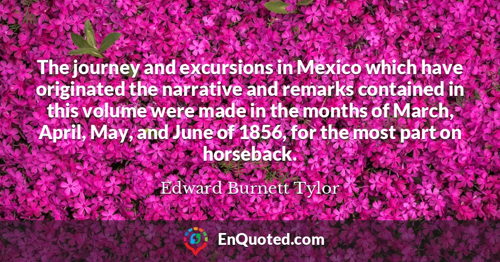 The journey and excursions in Mexico which have originated the narrative and remarks contained in this volume were made in the months of March, April, May, and June of 1856, for the most part on horseback.