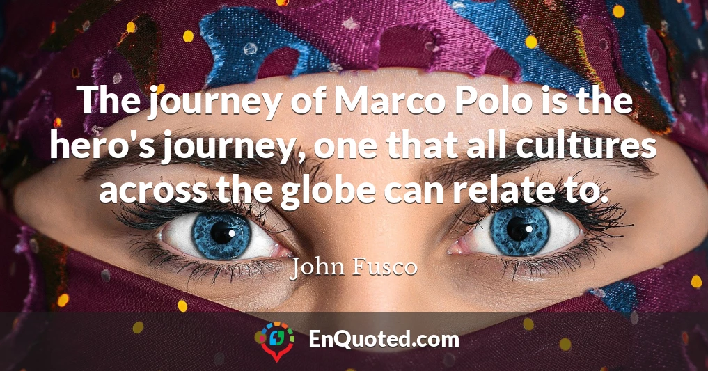 The journey of Marco Polo is the hero's journey, one that all cultures across the globe can relate to.