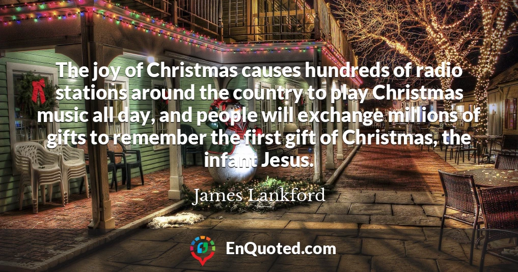 The joy of Christmas causes hundreds of radio stations around the country to play Christmas music all day, and people will exchange millions of gifts to remember the first gift of Christmas, the infant Jesus.