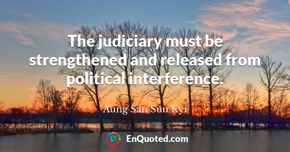 The judiciary must be strengthened and released from political interference.