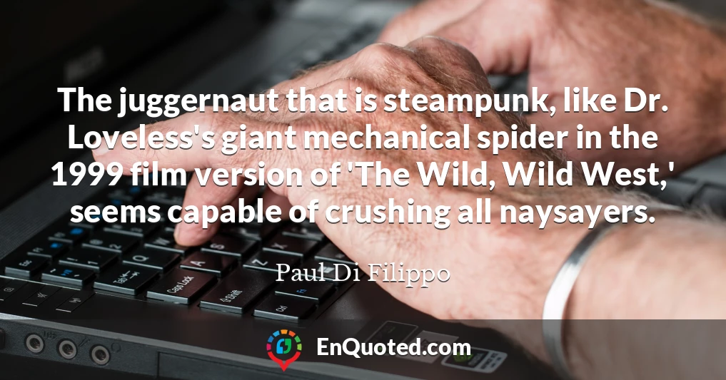 The juggernaut that is steampunk, like Dr. Loveless's giant mechanical spider in the 1999 film version of 'The Wild, Wild West,' seems capable of crushing all naysayers.