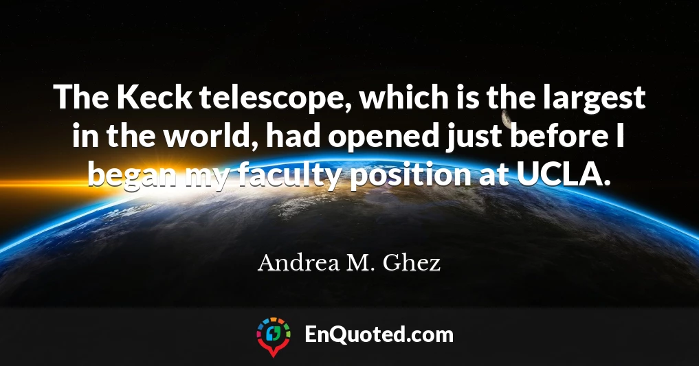 The Keck telescope, which is the largest in the world, had opened just before I began my faculty position at UCLA.