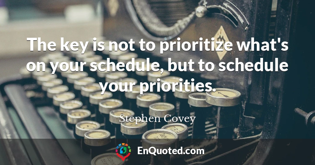 The key is not to prioritize what's on your schedule, but to schedule your priorities.